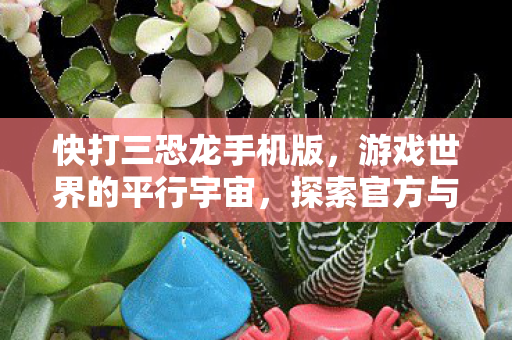 快打三恐龙手机版,游戏世界的平行宇宙,探索官方与私服的独特魅力 快打三恐龙手机版,游戏世界的平行宇宙,探索官方与私服的独特魅力