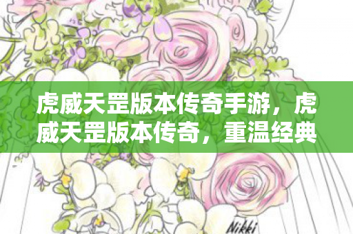 虎威天罡版本传奇手游，虎威天罡版本传奇，重温经典，再燃激情