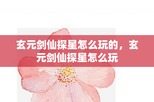玄元剑仙探星怎么玩的，玄元剑仙探星怎么玩