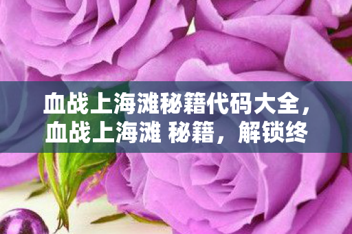 血战上海滩秘籍代码大全,血战上海滩 秘籍,解锁终极战斗技巧 血战上海滩秘籍代码大全,血战上海滩 秘籍,解锁终极战斗技巧