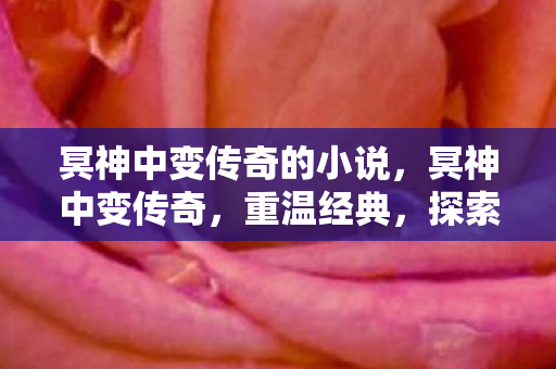 冥神中变传奇的小说,冥神中变传奇,重温经典,探索未知 冥神中变传奇的小说,冥神中变传奇,重温经典,探索未知