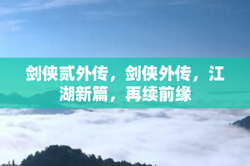 剑侠贰外传,剑侠外传,江湖新篇,再续前缘 剑侠贰外传,剑侠外传,江湖新篇,再续前缘