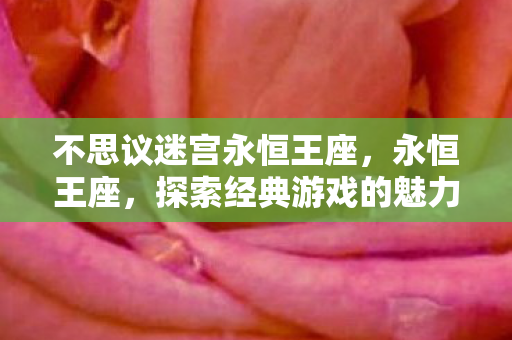 不思议迷宫永恒王座，永恒王座，探索经典游戏的魅力与传奇
