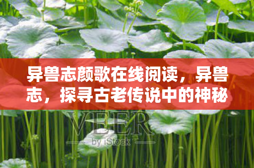 异兽志颜歌在线阅读,异兽志,探寻古老传说中的神秘生物 异兽志颜歌在线阅读,异兽志,探寻古老传说中的神秘生物