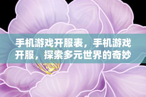 手机游戏开服表，手机游戏开服，探索多元世界的奇妙之旅
