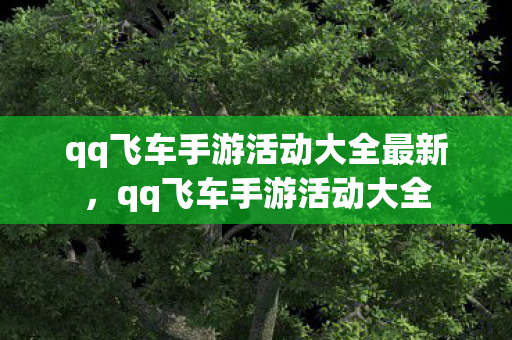 qq飞车手游活动大全最新，qq飞车手游活动大全