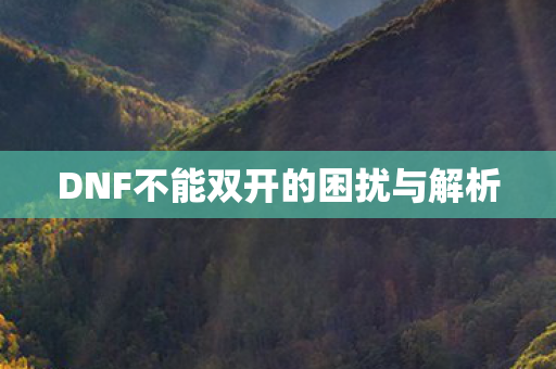 DNF不能双开的困扰与解析 DNF不能双开的困扰与解析
