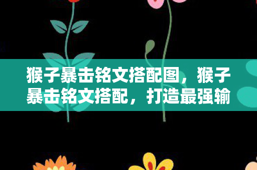 猴子暴击铭文搭配图，猴子暴击铭文搭配，打造最强输出