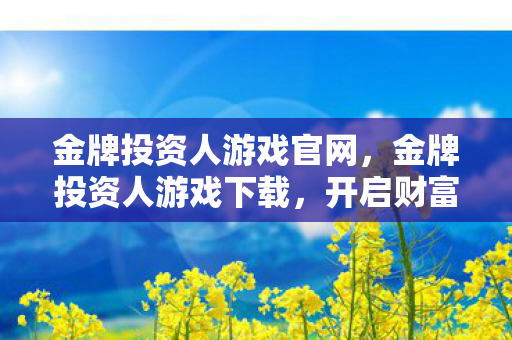金牌投资人游戏官网，金牌投资人游戏下载，开启财富投资之旅