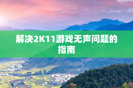 解决2K11游戏无声问题的指南 解决2K11游戏无声问题的指南