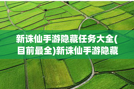 新诛仙手游隐藏任务大全(目前最全)新诛仙手游隐藏任务,探索未知的乐趣 新诛仙手游隐藏任务大全(目前最全)新诛仙手游隐藏任务,探索未知的乐趣