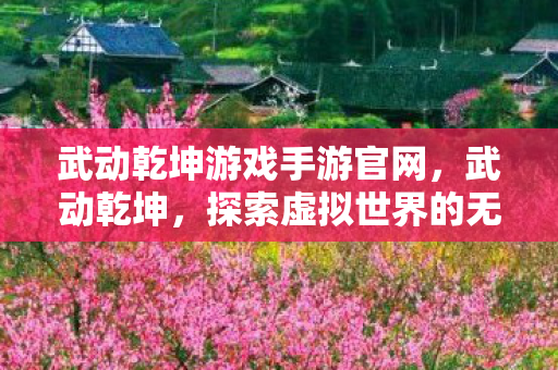 武动乾坤游戏手游官网,武动乾坤,探索虚拟世界的无限可能 武动乾坤游戏手游官网,武动乾坤,探索虚拟世界的无限可能