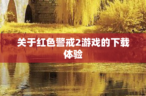 关于红色警戒2游戏的下载体验 关于红色警戒2游戏的下载体验