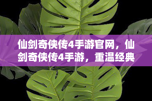 仙剑奇侠传4手游官网,仙剑奇侠传4手游,重温经典,再续前缘 仙剑奇侠传4手游官网,仙剑奇侠传4手游,重温经典,再续前缘
