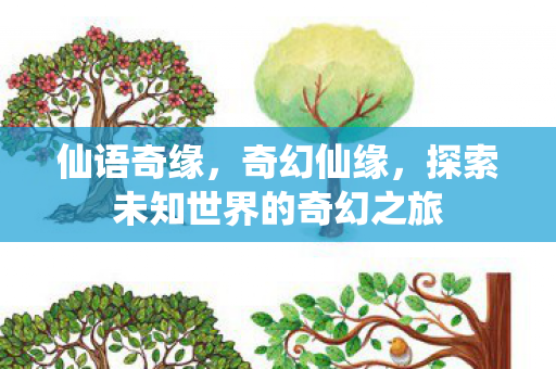 仙语奇缘,奇幻仙缘,探索未知世界的奇幻之旅 仙语奇缘,奇幻仙缘,探索未知世界的奇幻之旅