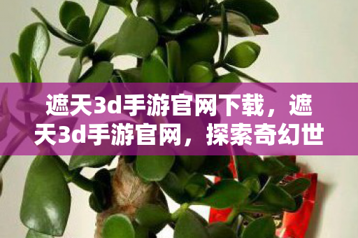 遮天3d手游官网下载,遮天3d手游官网,探索奇幻世界的绝佳平台 遮天3d手游官网下载,遮天3d手游官网,探索奇幻世界的绝佳平台