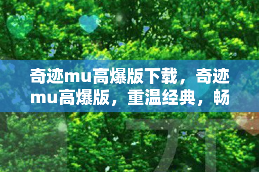 奇迹mu高爆版下载,奇迹mu高爆版,重温经典,畅享无限可能 奇迹mu高爆版下载,奇迹mu高爆版,重温经典,畅享无限可能