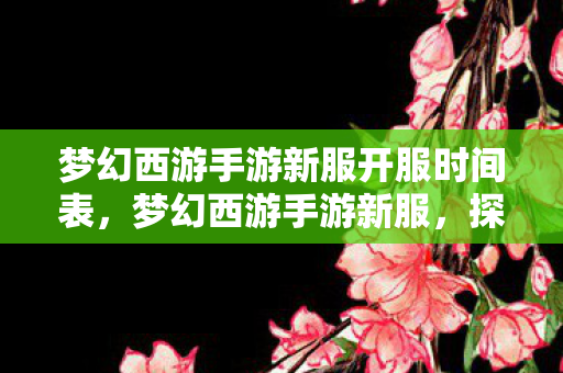 梦幻西游手游新服开服时间表,梦幻西游手游新服,探索全新世界的奇妙之旅 梦幻西游手游新服开服时间表,梦幻西游手游新服,探索全新世界的奇妙之旅