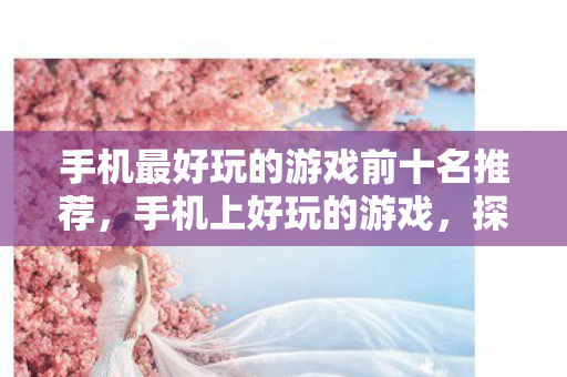 手机最好玩的游戏前十名推荐,手机上好玩的游戏,探索梦幻西游的奇妙世界 手机最好玩的游戏前十名推荐,手机上好玩的游戏,探索梦幻西游的奇妙世界