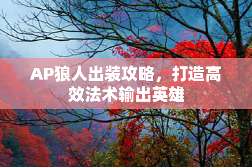 AP狼人出装攻略，打造高效法术输出英雄