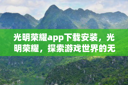 光明荣耀app下载安装,光明荣耀,探索游戏世界的无限可能 光明荣耀app下载安装,光明荣耀,探索游戏世界的无限可能