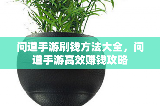 问道手游刷钱方法大全,问道手游高效赚钱攻略 问道手游刷钱方法大全,问道手游高效赚钱攻略
