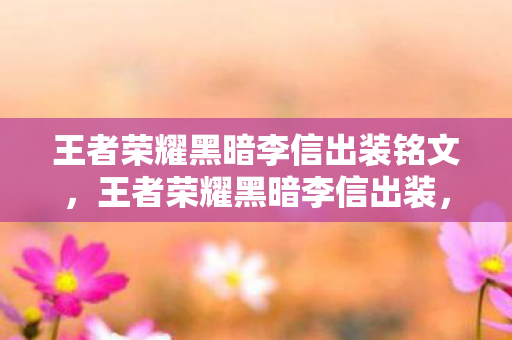 王者荣耀黑暗李信出装铭文,王者荣耀黑暗李信出装,打造极致输出的关键 王者荣耀黑暗李信出装铭文,王者荣耀黑暗李信出装,打造极致输出的关键
