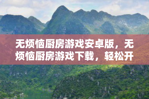 无烦恼厨房游戏安卓版,无烦恼厨房游戏下载,轻松开启你的烹饪之旅 无烦恼厨房游戏安卓版,无烦恼厨房游戏下载,轻松开启你的烹饪之旅