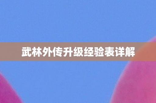 武林外传升级经验表详解 武林外传升级经验表详解