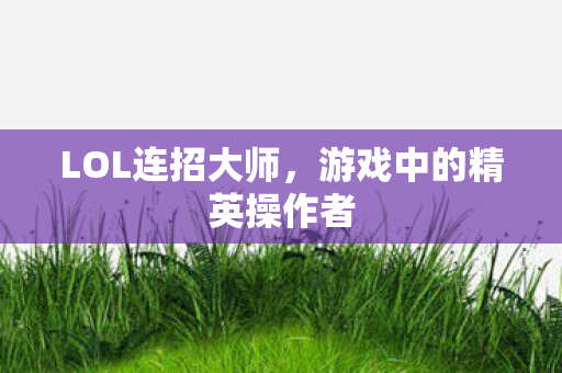 LOL连招大师，游戏中的精英操作者