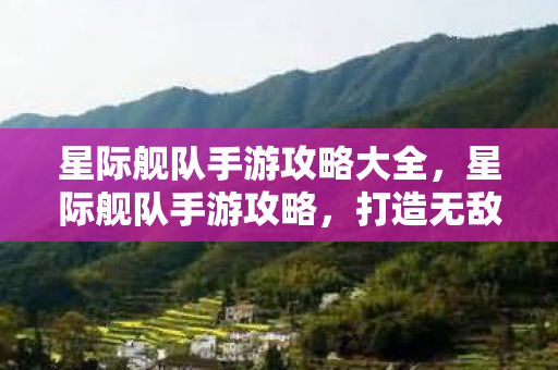星际舰队手游攻略大全,星际舰队手游攻略,打造无敌舰队,征服星辰大海 星际舰队手游攻略大全,星际舰队手游攻略,打造无敌舰队,征服星辰大海