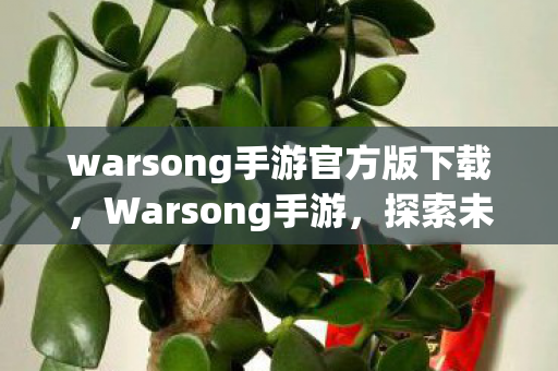 warsong手游官方版下载,Warsong手游,探索未知世界的奇幻之旅 warsong手游官方版下载,Warsong手游,探索未知世界的奇幻之旅