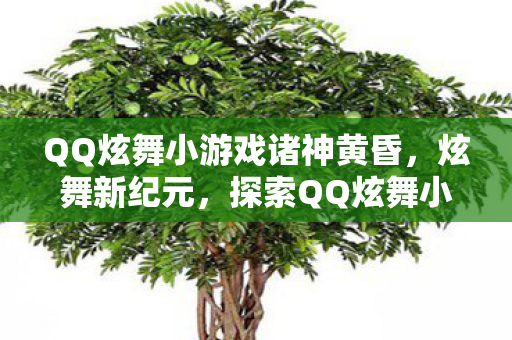 QQ炫舞小游戏诸神黄昏,炫舞新纪元,探索QQ炫舞小游戏的无限可能 QQ炫舞小游戏诸神黄昏,炫舞新纪元,探索QQ炫舞小游戏的无限可能