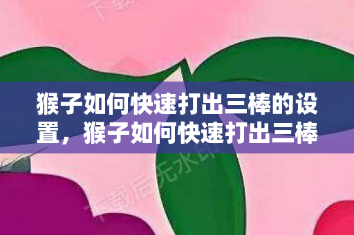猴子如何快速打出三棒的设置,猴子如何快速打出三棒 猴子如何快速打出三棒的设置,猴子如何快速打出三棒