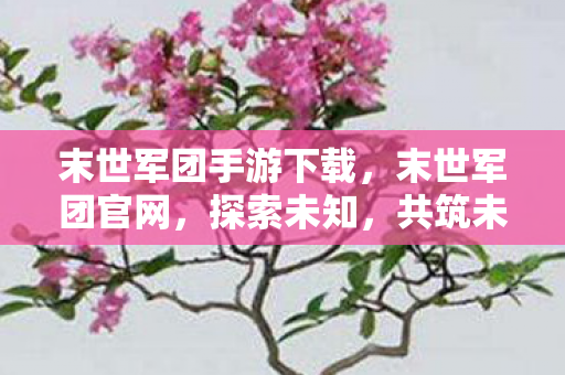 末世军团手游下载，末世军团官网，探索未知，共筑未来