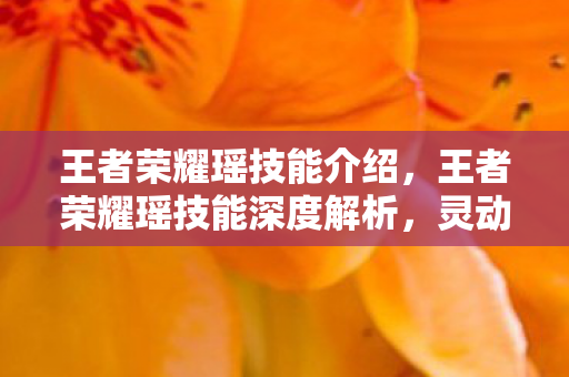 王者荣耀瑶技能介绍,王者荣耀瑶技能深度解析,灵动与守护的完美结合 王者荣耀瑶技能介绍,王者荣耀瑶技能深度解析,灵动与守护的完美结合