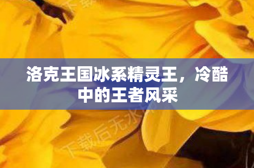 洛克王国冰系精灵王,冷酷中的王者风采 洛克王国冰系精灵王,冷酷中的王者风采