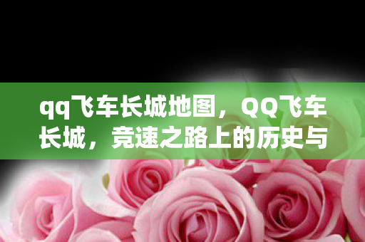 qq飞车长城地图,QQ飞车长城,竞速之路上的历史与荣耀 qq飞车长城地图,QQ飞车长城,竞速之路上的历史与荣耀