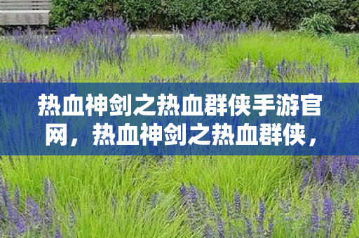 热血神剑之热血群侠手游官网,热血神剑之热血群侠,江湖风云,剑指苍穹 热血神剑之热血群侠手游官网,热血神剑之热血群侠,江湖风云,剑指苍穹