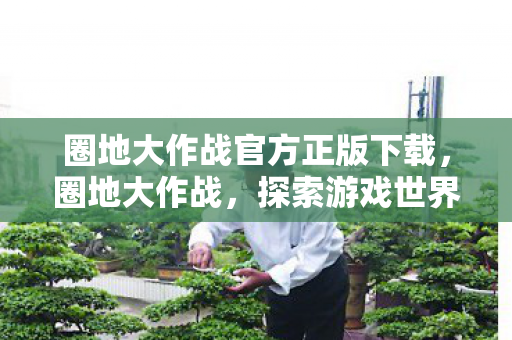 圈地大作战官方正版下载,圈地大作战,探索游戏世界的无限可能 圈地大作战官方正版下载,圈地大作战,探索游戏世界的无限可能