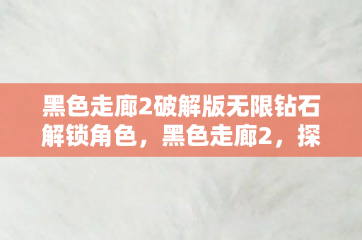 黑色走廊2破解版无限钻石解锁角色,黑色走廊2,探索未知世界的神秘之旅 黑色走廊2破解版无限钻石解锁角色,黑色走廊2,探索未知世界的神秘之旅