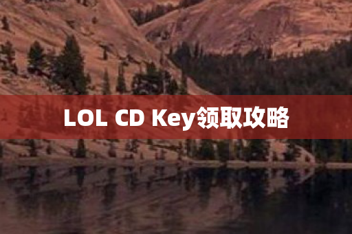 LOL CD Key领取攻略 LOL CD Key领取攻略