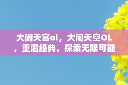大闹天宫ol,大闹天空OL,重温经典,探索无限可能 大闹天宫ol,大闹天空OL,重温经典,探索无限可能