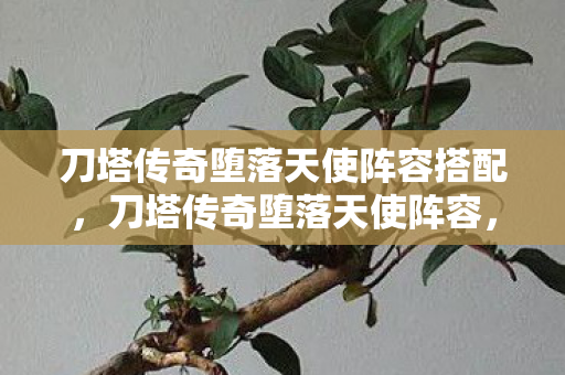 刀塔传奇堕落天使阵容搭配,刀塔传奇堕落天使阵容,打造最强阵容,挑战极限战力 刀塔传奇堕落天使阵容搭配,刀塔传奇堕落天使阵容,打造最强阵容,挑战极限战力