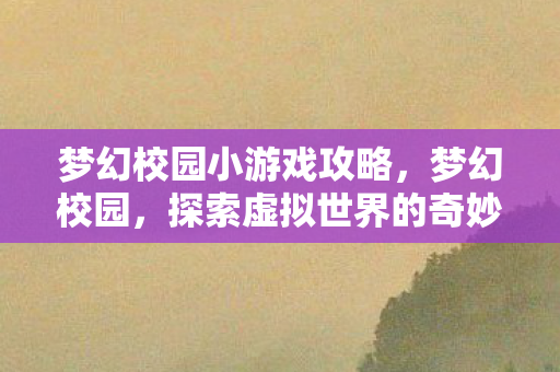 梦幻校园小游戏攻略,梦幻校园,探索虚拟世界的奇妙之旅 梦幻校园小游戏攻略,梦幻校园,探索虚拟世界的奇妙之旅