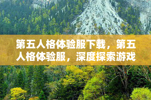 第五人格体验服下载，第五人格体验服，深度探索游戏前沿，尽享创新乐趣