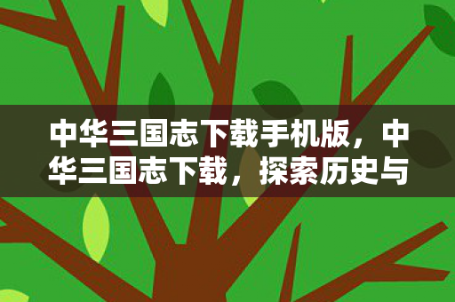 中华三国志下载手机版，中华三国志下载，探索历史与策略的深度交汇