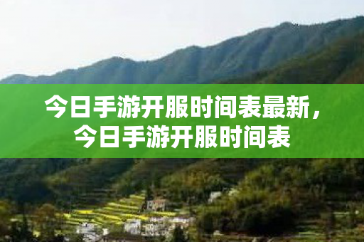 今日手游开服时间表最新,今日手游开服时间表 今日手游开服时间表最新,今日手游开服时间表