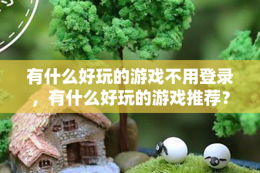 有什么好玩的游戏不用登录图片