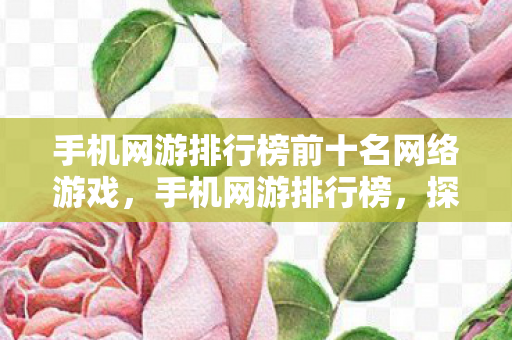 手机网游排行榜前十名网络游戏，手机网游排行榜，探索移动游戏的新纪元